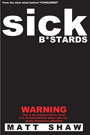 Sick B*stards: A Novel of Extreme Horror, Sex and Gore by Matt Shaw