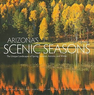 Arizona's Scenic Seasons: The Unique Landscapes of Spring, Summer, Autumn, and Winter by Susan Lamb