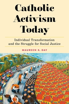 Catholic Activism Today: Individual Transformation and the Struggle for Social Justice by Maureen K. Day