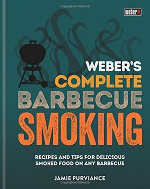 Weber's Complete BBQ Smoking: Recipes and tips for delicious smoked food on any barbecue by Jamie Purviance