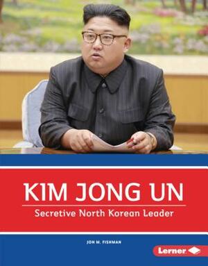 Kim Jong Un: Secretive North Korean Leader by Jon M. Fishman