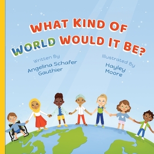 What Kind of World Would It Be? by Angelina Schafer Gauthier