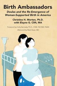 Birth Ambassadors: Doulas and the Re-Emergence of Woman-Supported Birth in America by Elayne G. Clift, Christine H. Morton