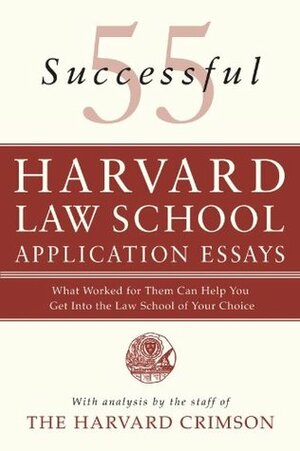 55 Successful Harvard Law School Application Essays: What Worked for Them Can Help You Get Into the Law School of Your Choice by Harvard Crimson