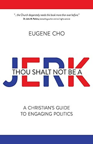 Thou Shalt Not Be a Jerk: A Christian's Guide to Engaging Politics by Eugene Cho