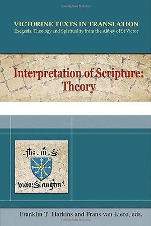 Interpretation of Scripture: Theory : a Selection of Works of Hugh, Andrew, Richard and Godfrey of St Victor, and of Robert Melun by Franklin T. Harkins and Frans van Liere (eds.), Franklin T. Harkins