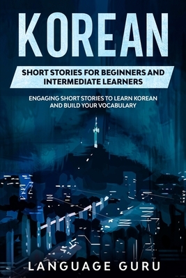 Korean Short Stories for Beginners and Intermediate Learners: Engaging Short Stories to Learn Korean and Build Your Vocabulary by Language Guru