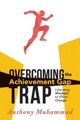 Overcoming the Achievement Gap Trap: Liberating Mindsets to Effective Change by Anthony Muhammad