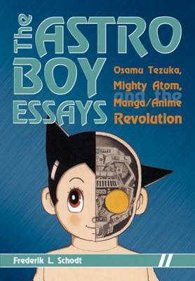 The Astro Boy Essays: Osamu Tezuka, Mighty Atom, and the Manga/Anime Revolution by Frederik L. Schodt