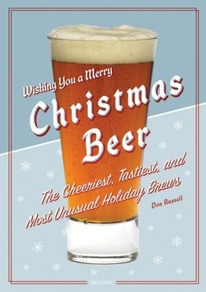 Christmas Beer: The Cheeriest, Tastiest, and Most Unusual Holiday Brews by Don Russell