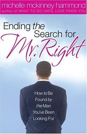 Ending The Search For Mr. Right: How to Be Found by the Man You've Been Looking For by Michelle McKinney Hammond, Michelle McKinney Hammond