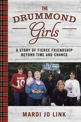 The Drummond Girls: A Story of Fierce Friendship Beyond Time and Chance by Mardi Jo Link