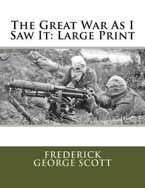 The Great War As I Saw It: Large Print by Frederick George Scott