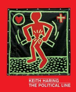 Keith Haring: The Political Line by Julian Myers-Szupinska, Robert Farris Thompson, Julian Cox, Dieter Buchhart, Julia Gruen