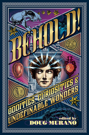 Behold! Oddities, Curiosities and Undefinable Wonders by Doug Murano, Clive Barker, Erinn L. Kemper, Lisa Morton, Lucy A. Snyder, Patrick Freivald, Richard Thomas, Josh Malerman, Kristi DeMeester, John F.D. Taff, Hal Bodner, Brian Hodge, Ramsey Campbell, Christopher Coake, Brian Kirk, Sarah Read, John Langan, Neil Gaiman