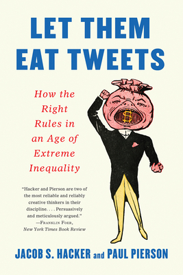 Let Them Eat Tweets: How the Right Rules in an Age of Extreme Inequality by Paul Pierson, Jacob S. Hacker