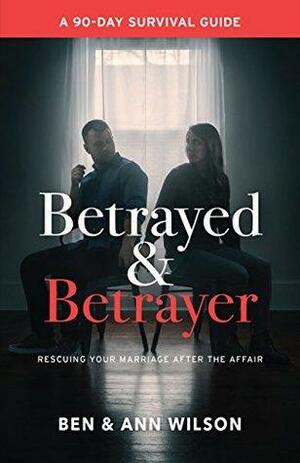 Betrayed and Betrayer: Rescuing Your Marriage After The Affair by Ann Wilson, Ben Wilson