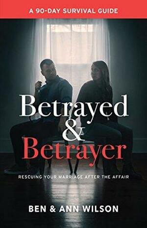 Betrayed and Betrayer: Rescuing Your Marriage After The Affair by Ann Wilson, Ben Wilson
