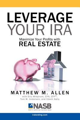 Leverage Your IRA: Maximize Your Profits with Real Estate by Matt Allen
