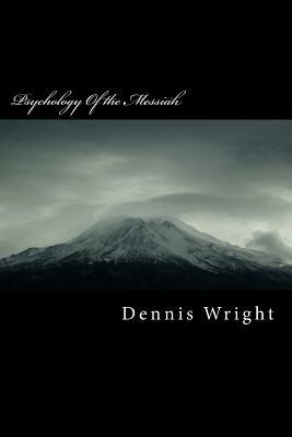 Psychology Of the Messiah: Why Jesus went viral by Dennis Wright