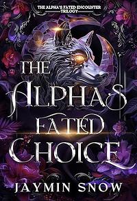 The Alpha's Fated Choice: A Rejected Mate Werewolf Shifter Romance by Jaymin Snow, Jaymin Snow