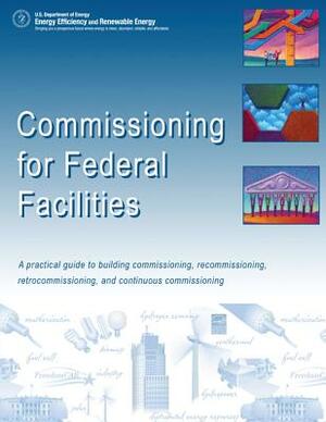 Commissioning for Federal Facilities: A Practical Guide to Building Commissioning, Recommissioning, Retrocommissioning, and Continuous Commissioning by U. S. Department of Energy