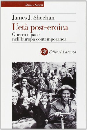 L'età post-eroica: Guerra e pace nell'Europa contemporanea by James J. Sheehan