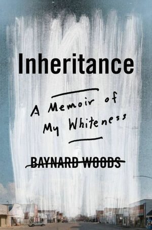 Inheritance: A Memoir of My Whiteness by Baynard Woods