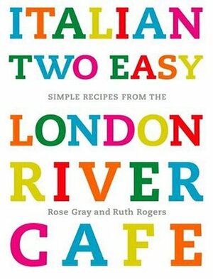 Italian Two Easy: Simple Recipes from the London River Cafe by Ruth Rogers, David Loftus, Rose Gray