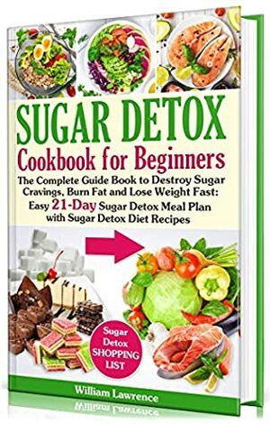 Sugar Detox Guide Book for Beginners: The Complete Cookbook to Bust Sugar & Carb Cravings Naturally and Lose Weight Fast: Easy 21-Day Sugar Detox Meal Plan with Sugar Detox Diet Recipes by William Lawrence