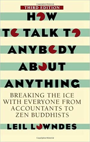 How To Talk to Anybody About Anything: Breaking the Ice With Everyone from Accountants to Zen Buddhists by Leil Lowndes