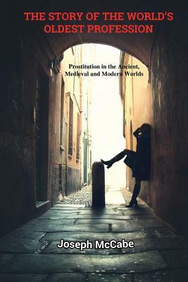 The Story of the World's Oldest Profession: Prostitution in the Ancient, Medieval and Modern Worlds by Joseph McCabe