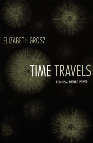 Time Travels: Feminism, Nature, Power by Elizabeth Grosz