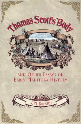 Thomas Scott's Body: And Other Essays on Early Manitoba History by J. M. Bumsted