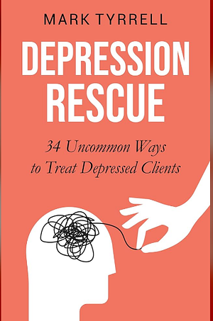 Depression Rescue: 34 Uncommon Ideas to Treat Depressed Clients by Mark Tyrrell