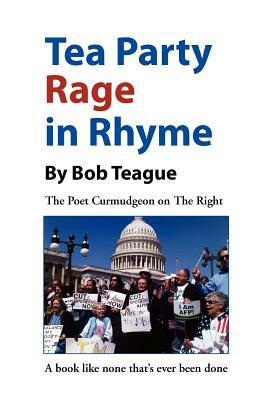 Tea Party Rage in Rhyme: The Poet Curmudgeon on the Right by Bob Teague