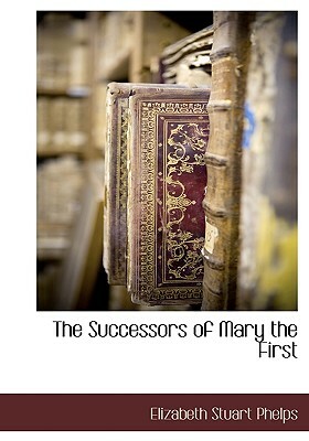 The Successors of Mary the First by Elizabeth Stuart Phelps