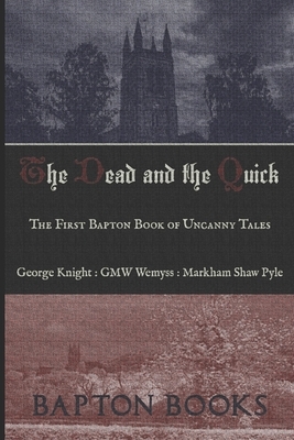 The Dead and the Quick: The First Bapton Book of Uncanny Tales by George Knight, G.M.W. Wemyss, Markham Shaw Pyle