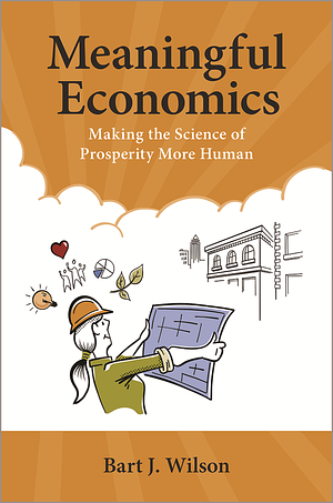 Meaningful Economics: Making the Science of Prosperity More Human by Bart J. Wilson