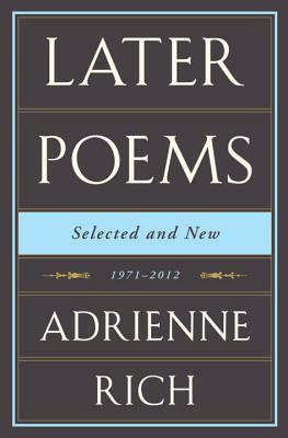 Adrienne Rich: Later Poems: Selected and New: 1971-2012 by Adrienne Rich