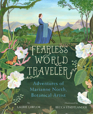Fearless World Traveler: Adventures of Marianne North by Laurie Lawlor