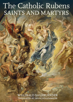The Catholic Rubens: Saints and Martyrs by Willibald Sauerländer, Willibald Sauerlander