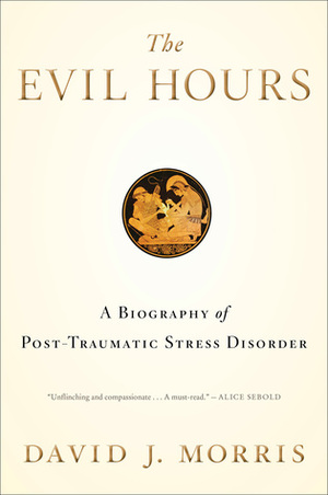 The Evil Hours: A Biography of Post-Traumatic Stress Disorder by David J. Morris