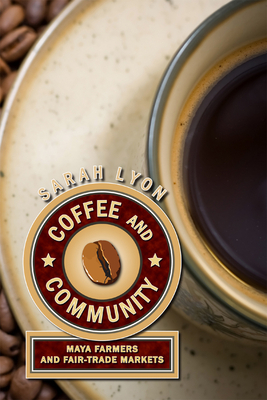 Coffee and Community: Maya Farmers and Fair-Trade Markets by Sarah Lyon