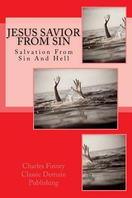 Jesus Savior From Sin: Salvation From Hell AND Sin by Charles Finney