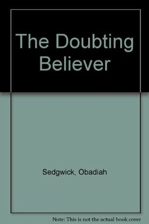 The Doubting Believer, Or, a Treatise Containing the Nature, the Kinds, the Springs, and the Remedies of Doubtings Incident to Weak Believers by Obadiah Sedgwick, Don Kistler