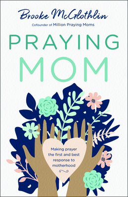 Praying Mom: Making Prayer the First and Best Response to the Challenges of Motherhood by Brooke McGlothlin