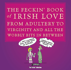 The Feckin' Book of Irish Love: From Adultery to Virginity and All the Wobbly Bits in Between by Colin Murphy, Donal O'Dea