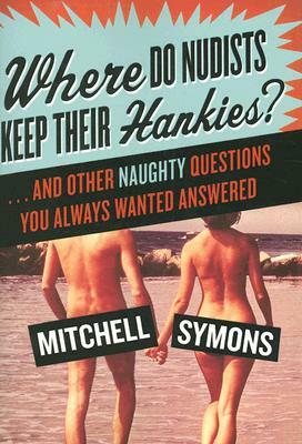 Where Do Nudists Keep Their Hankies?: ... and Other Naughty Questions You Always Wanted Answered by Mitchell Symons