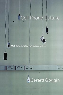 Cell Phone Culture: Mobile Technology in Everyday Life by Gerard Goggin